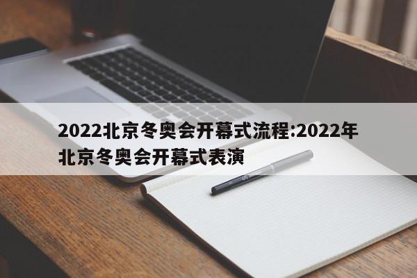 2022北京冬奥会开幕式流程:2022年北京冬奥会开幕式表演