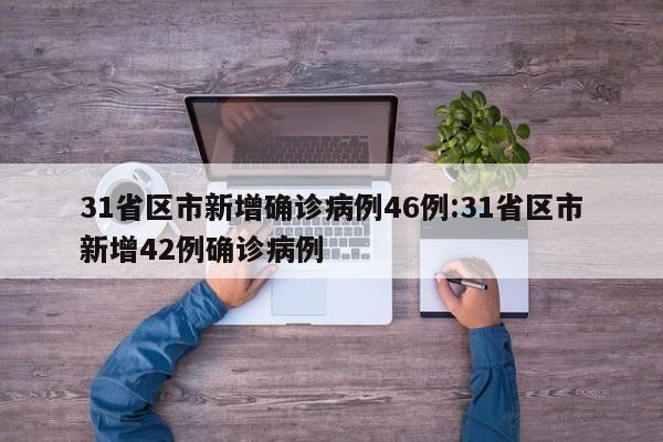 31省区市新增确诊病例46例:31省区市新增42例确诊病例