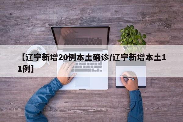 【辽宁新增20例本土确诊/辽宁新增本土11例】