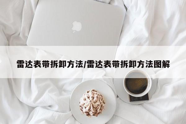 雷达表带拆卸方法/雷达表带拆卸方法图解