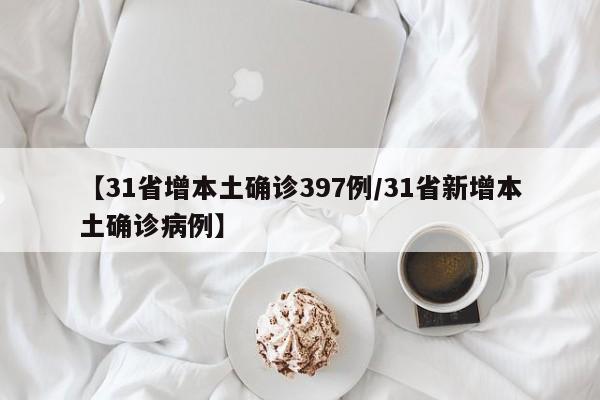 【31省增本土确诊397例/31省新增本土确诊病例】
