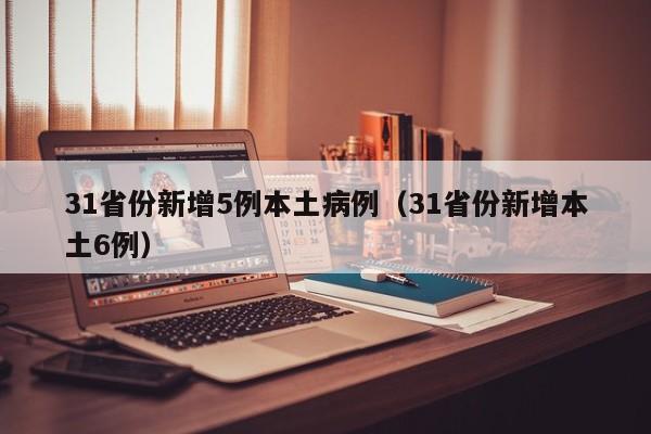 31省份新增5例本土病例(31省份新增本土6例)