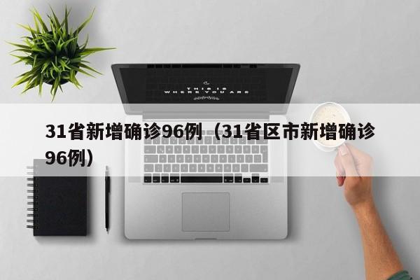 31省新增确诊96例(31省区市新增确诊96例)