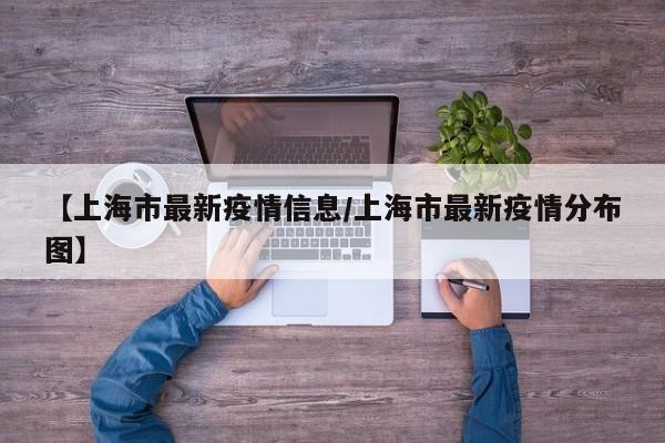 【上海市最新疫情信息/上海市最新疫情分布图】