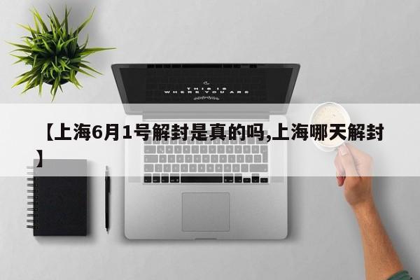 【上海6月1号解封是真的吗,上海哪天解封】