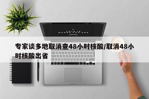 专家谈多地取消查48小时核酸/取消48小时核酸出省