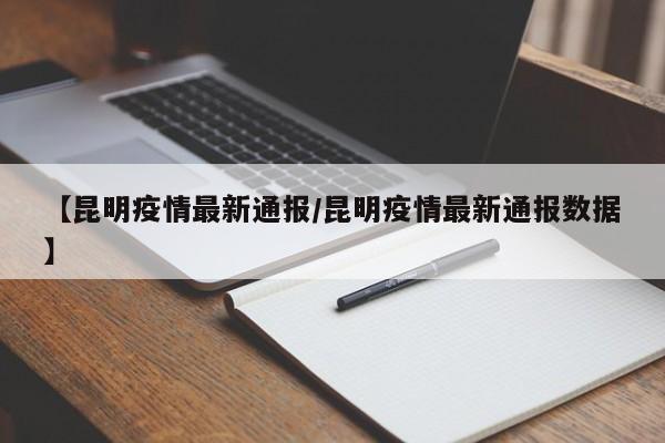 【昆明疫情最新通报/昆明疫情最新通报数据】