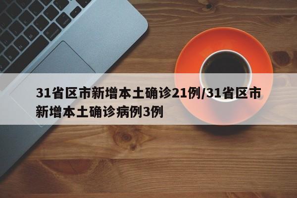 31省区市新增本土确诊21例/31省区市新增本土确诊病例3例