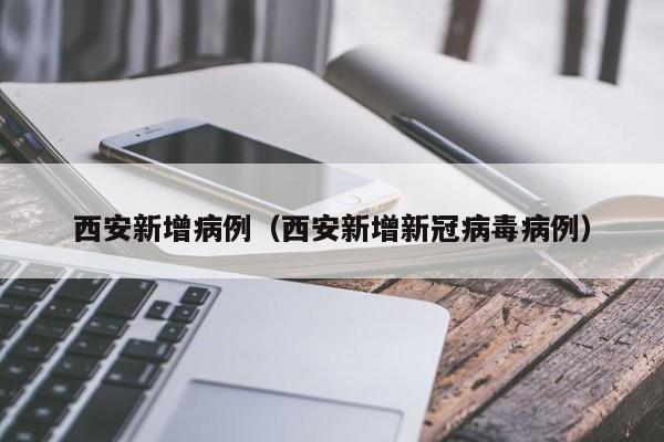 西安新增病例(西安新增新冠病毒病例)