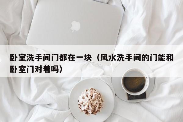 卧室洗手间门都在一块(风水洗手间的门能和卧室门对着吗)