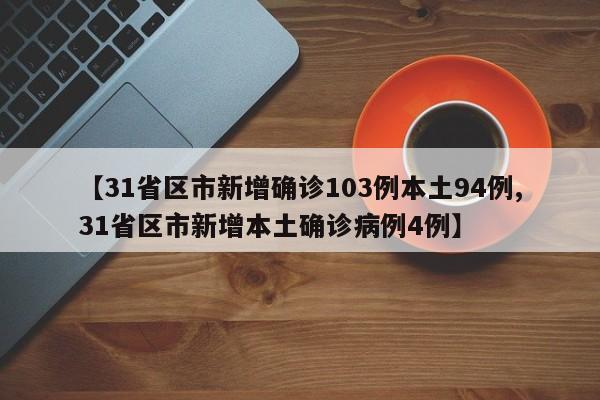 【31省区市新增确诊103例本土94例,31省区市新增本土确诊病例4例】