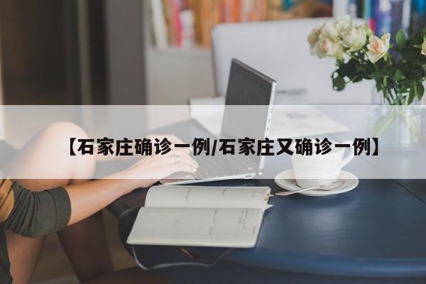 【石家庄确诊一例/石家庄又确诊一例】