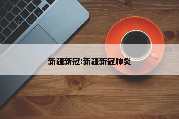 新疆新冠:新疆新冠肺炎