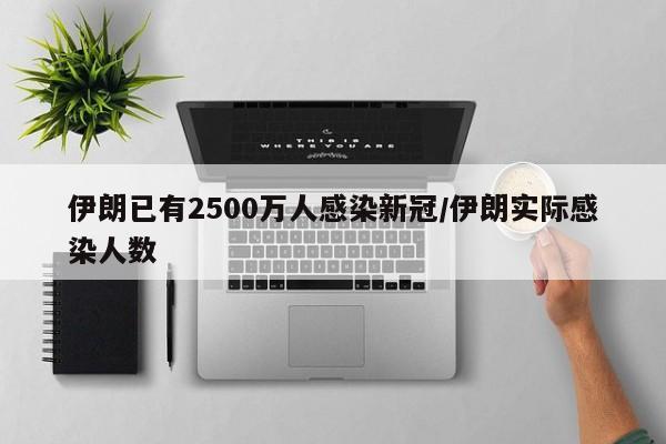 伊朗已有2500万人感染新冠/伊朗实际感染人数