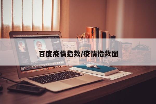百度疫情指数/疫情指数图