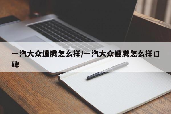一汽大众速腾怎么样/一汽大众速腾怎么样口碑