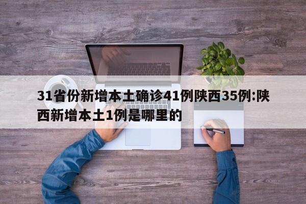 31省份新增本土确诊41例陕西35例:陕西新增本土1例是哪里的