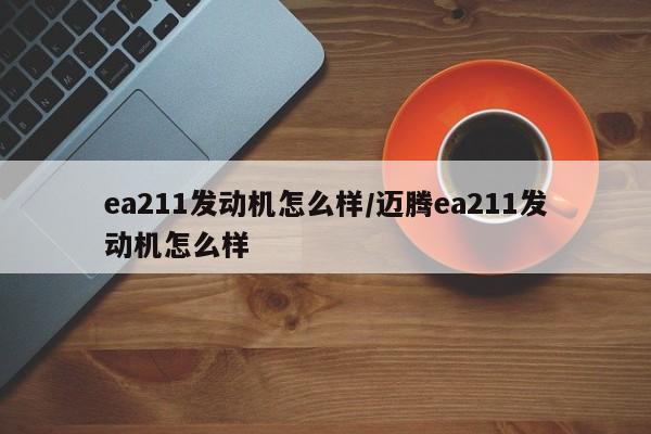 ea211发动机怎么样/迈腾ea211发动机怎么样