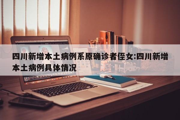 四川新增本土病例系原确诊者侄女:四川新增本土病例具体情况