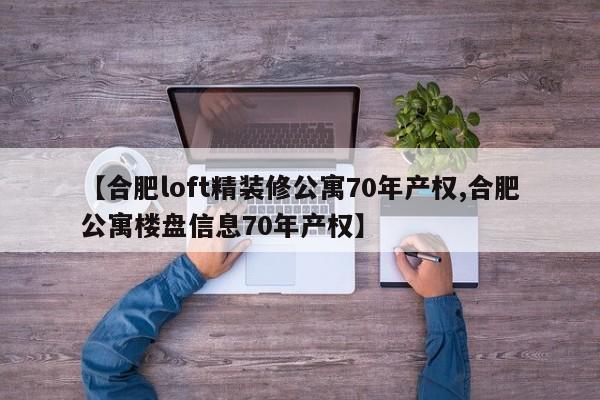 【合肥loft精装修公寓70年产权,合肥公寓楼盘信息70年产权】