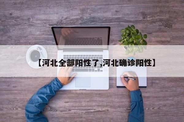 【河北全部阳性了,河北确诊阳性】