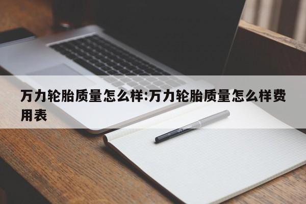 万力轮胎质量怎么样:万力轮胎质量怎么样费用表
