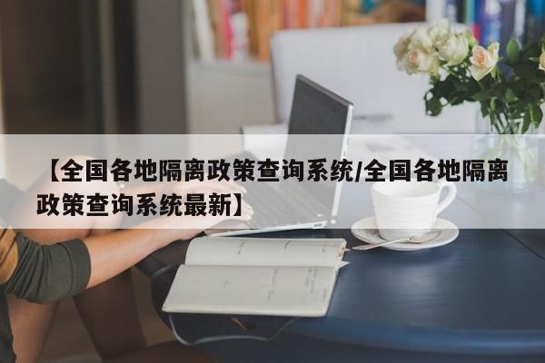 【全国各地隔离政策查询系统/全国各地隔离政策查询系统最新】