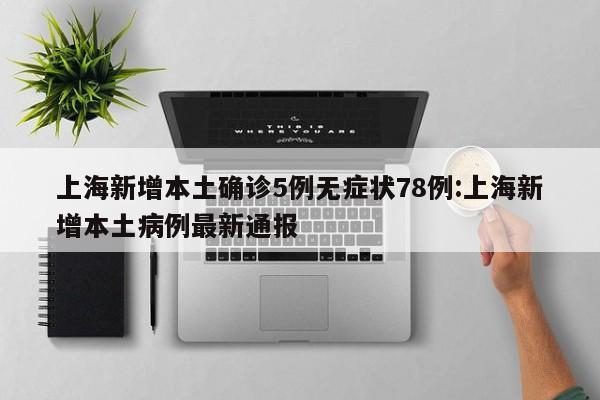 上海新增本土确诊5例无症状78例:上海新增本土病例最新通报