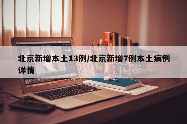 北京新增本土13例/北京新增7例本土病例详情