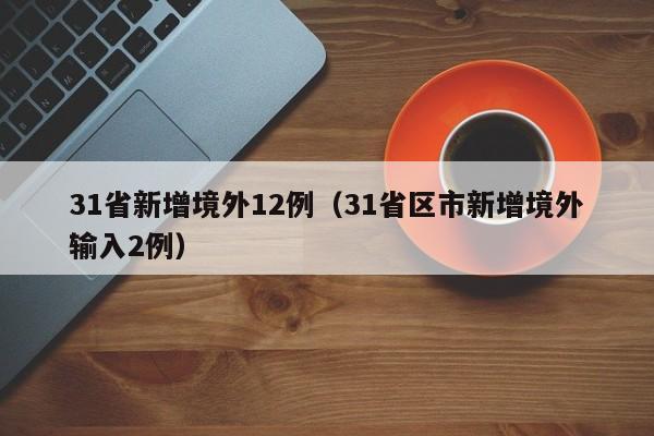 31省新增境外12例(31省区市新增境外输入2例)