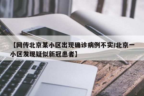 【网传北京某小区出现确诊病例不实/北京一小区发现疑似新冠患者】