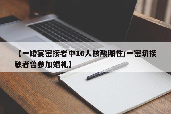 【一婚宴密接者中16人核酸阳性/一密切接触者曾参加婚礼】