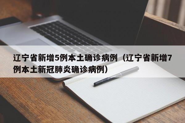 辽宁省新增5例本土确诊病例(辽宁省新增7例本土新冠肺炎确诊病例)