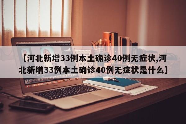 【河北新增33例本土确诊40例无症状,河北新增33例本土确诊40例无症状是什么】