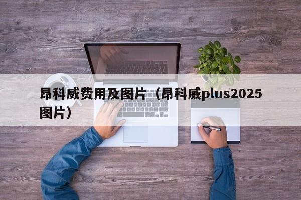 昂科威费用及图片(昂科威plus2025图片)