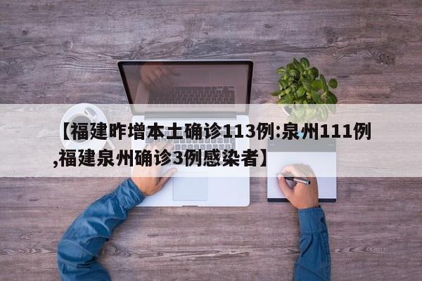 【福建昨增本土确诊113例:泉州111例,福建泉州确诊3例感染者】