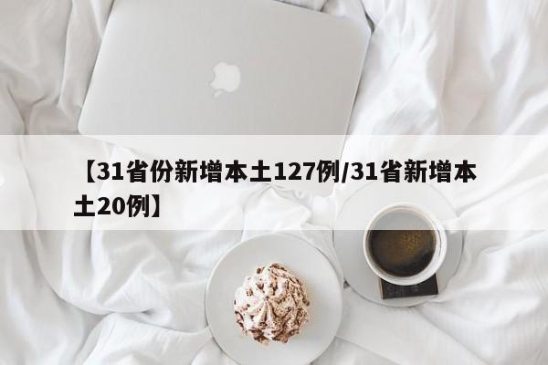 【31省份新增本土127例/31省新增本土20例】