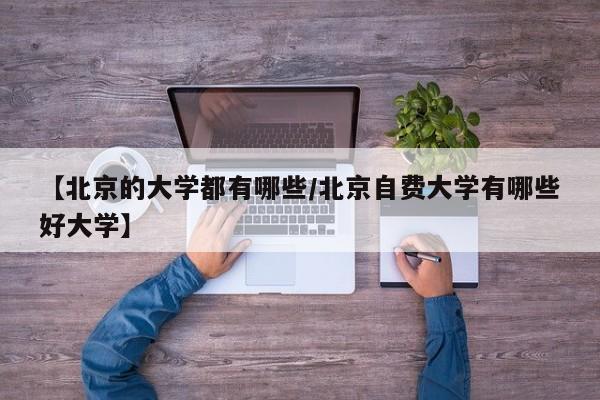 【北京的大学都有哪些/北京自费大学有哪些好大学】