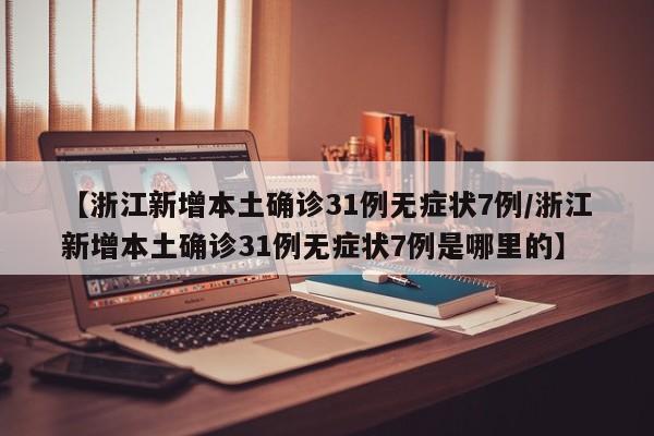 【浙江新增本土确诊31例无症状7例/浙江新增本土确诊31例无症状7例是哪里的】