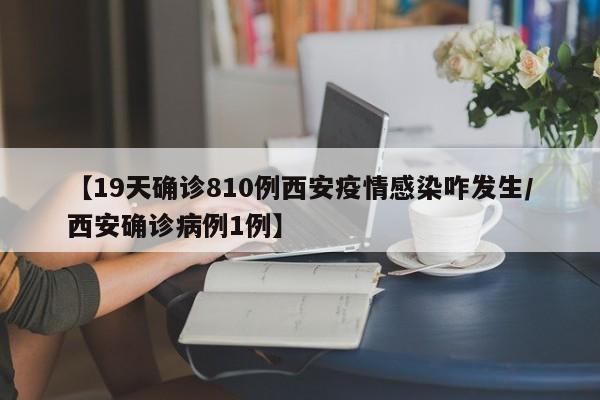 【19天确诊810例西安疫情感染咋发生/西安确诊病例1例】
