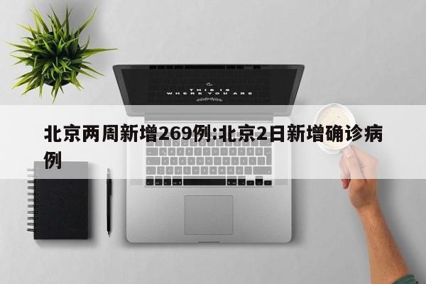 北京两周新增269例:北京2日新增确诊病例