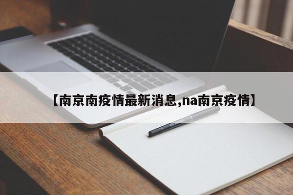 【南京南疫情最新消息,na南京疫情】