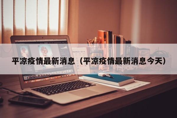 平凉疫情最新消息(平凉疫情最新消息今天)