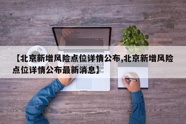 【北京新增风险点位详情公布,北京新增风险点位详情公布最新消息】