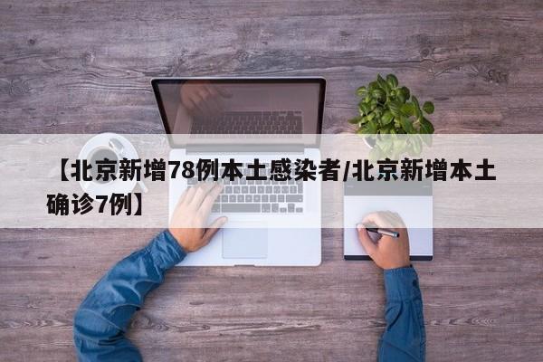 【北京新增78例本土感染者/北京新增本土确诊7例】