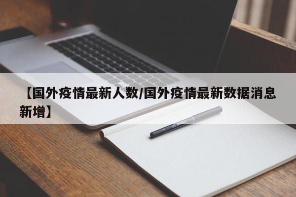 【国外疫情最新人数/国外疫情最新数据消息新增】