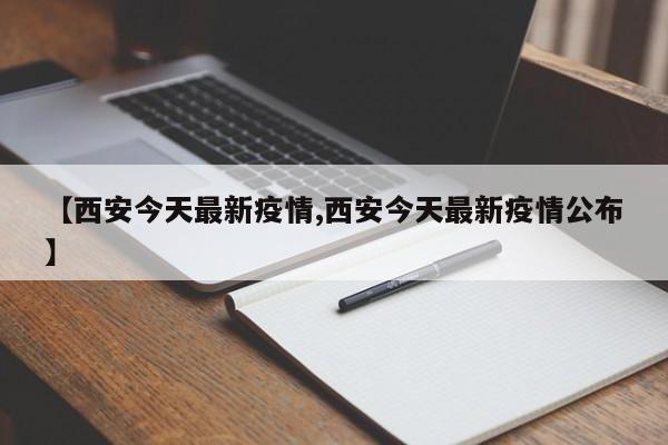 【西安今天最新疫情,西安今天最新疫情公布】
