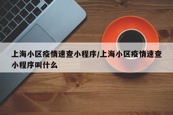 上海小区疫情速查小程序/上海小区疫情速查小程序叫什么