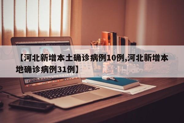 【河北新增本土确诊病例10例,河北新增本地确诊病例31例】