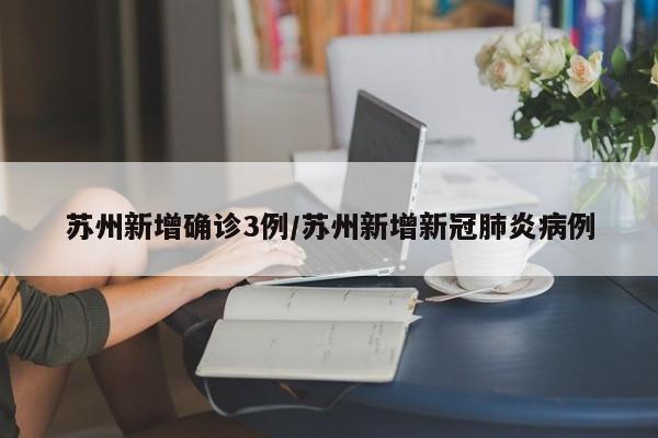 苏州新增确诊3例/苏州新增新冠肺炎病例